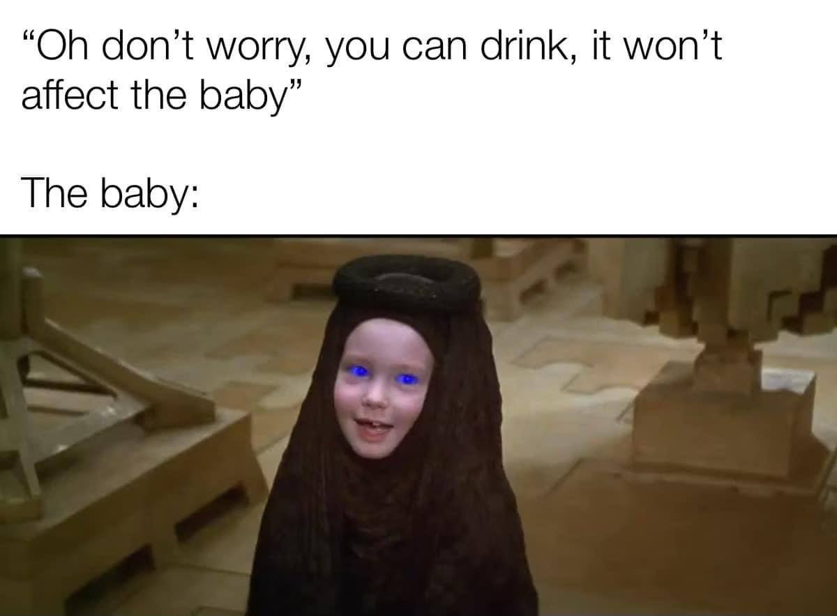don’t worry, you can drink, it affect the baby” The baby: