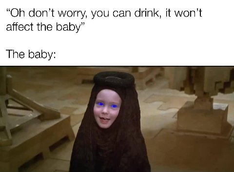 don’t worry, you can drink, it affect the baby” The baby: