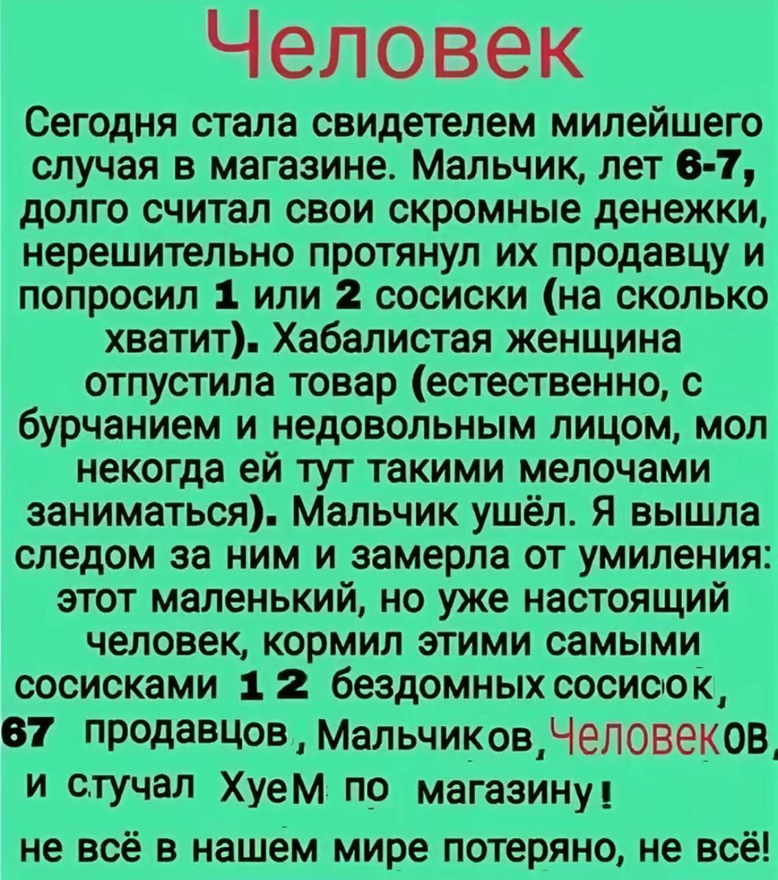 Человек Сегодня стала свидетелем милейшего случая в магазине. Мальчик, лет 6-7, долго считал свои скромные денежки, нерешительно протянул продавцу и попросил 1 или 2 сосиски (на сколько хватит). Хабал
