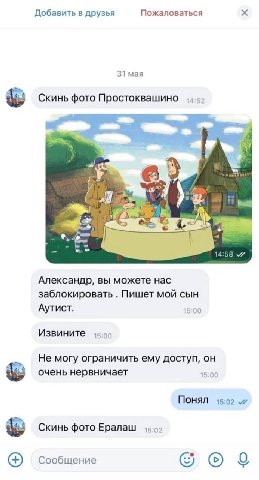 Добавить в друзья Пожаловаться 31 мая Скинь фото Простоквашино у we к. 14:58 Александр, вы можете нас заблокировать Пишет мой сын Аутист. 15:00 Извините 15:00 Не могу ограничить ему доступ, он очень н