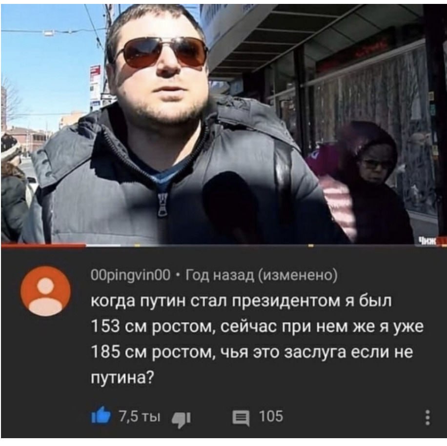 OOpingvinOO Год назад (изменено) когда путин стал президентом я был 153 ростом, сейчас при нем же я уже 185 ростом, чья это заслуга если не путина? 7,5ты 105
