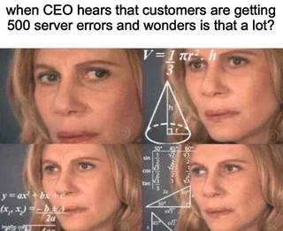 when CEO hears that customers are getting 500 server errors and wonders is that a lot? 3