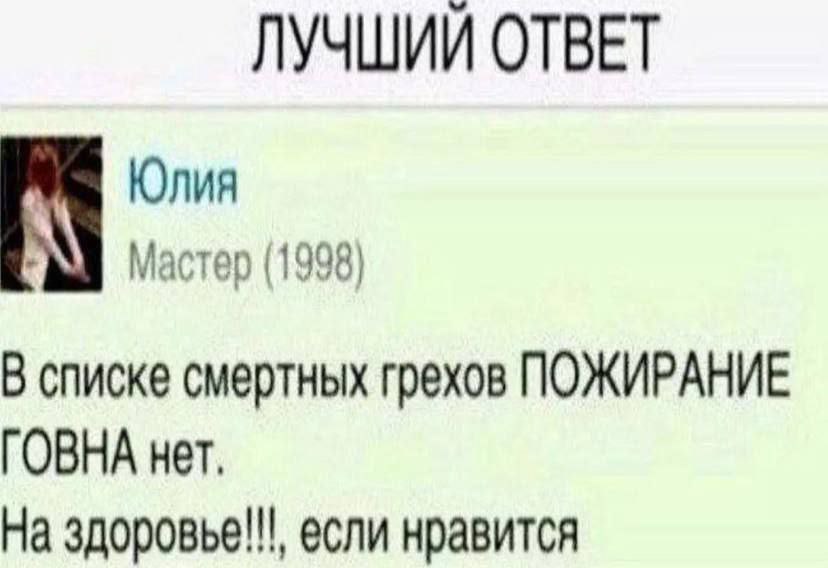 ЛУЧШИЙ ОТВЕТ Юлия Мастер (1998) В списке смертных грехов ПОЖИРАНИЕ ГОВНА нет, На здоровье!!!, если нравится