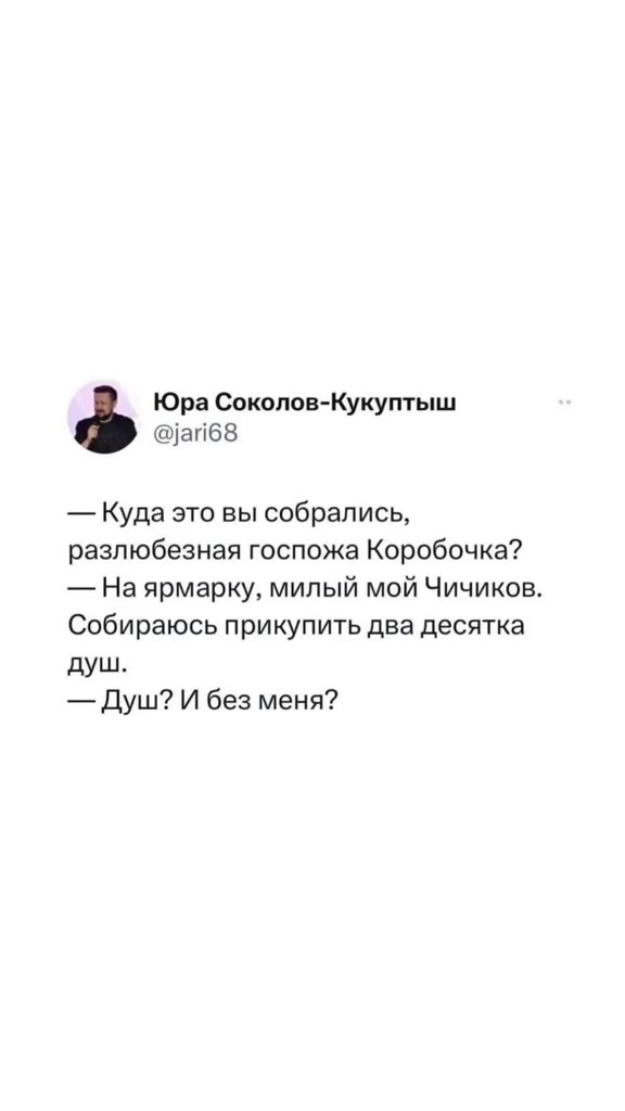 Юра Соколов-Кукуптыш — Куда это вы собрались, разлюбезная госпожа Коробочка? — На ярмарку, милый мой Чичиков. Собираюсь прикупить два десятка — Душ? И без меня?