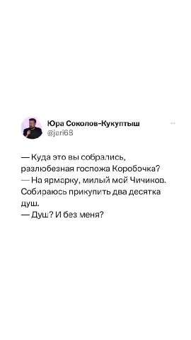 Юра Соколов-Кукуптыш — Куда это вы собрались, разлюбезная госпожа Коробочка? — На ярмарку, милый мой Чичиков. Собираюсь прикупить два десятка — Душ? И без меня?