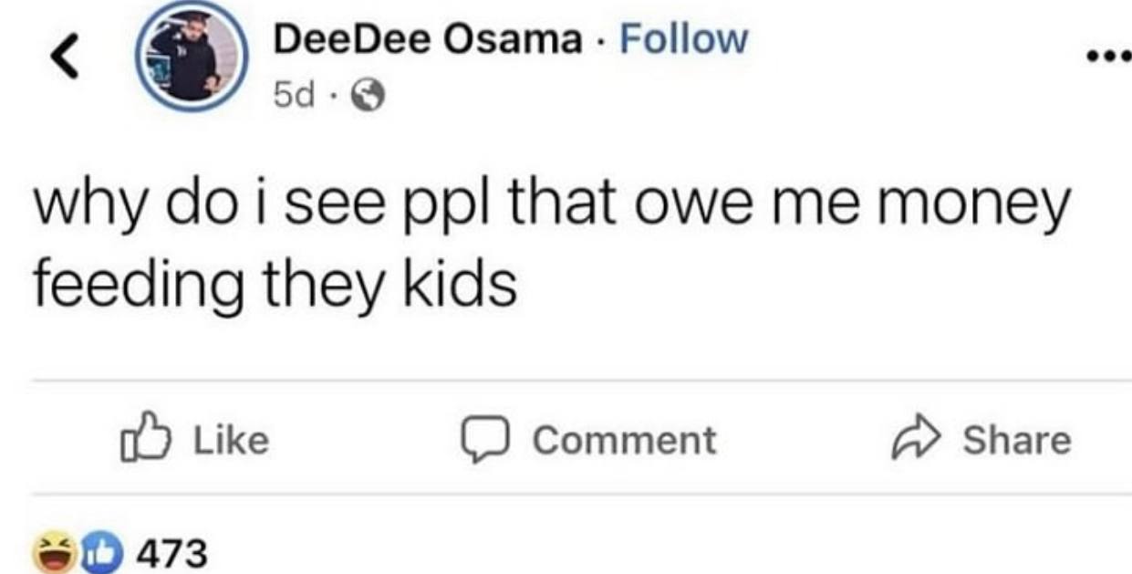 DeeDee О Рой eee sama why i see ppl that owe me money feeding they kids Like Comment Share 473