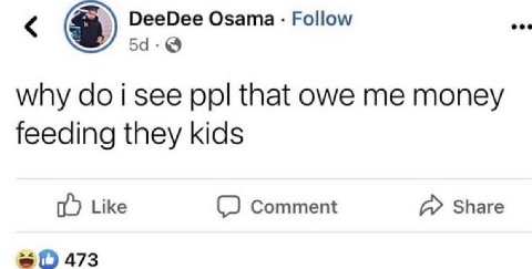 DeeDee О Рой eee sama why i see ppl that owe me money feeding they kids Like Comment Share 473