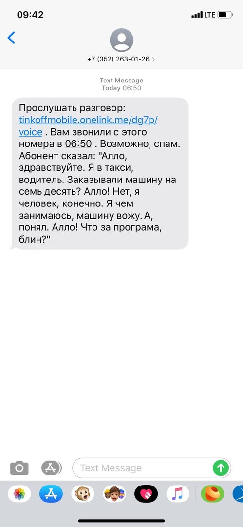 09:42 all LTE a) +7 (352) 263-01-26 Text Message Today 06:50 Прослушать разговор: tinkoffmobile.onelink.me/dg7p/ voice Вам звонили с этого номерав 06:50 Возможно, спам. Абонент сказал: "Алло, здравств