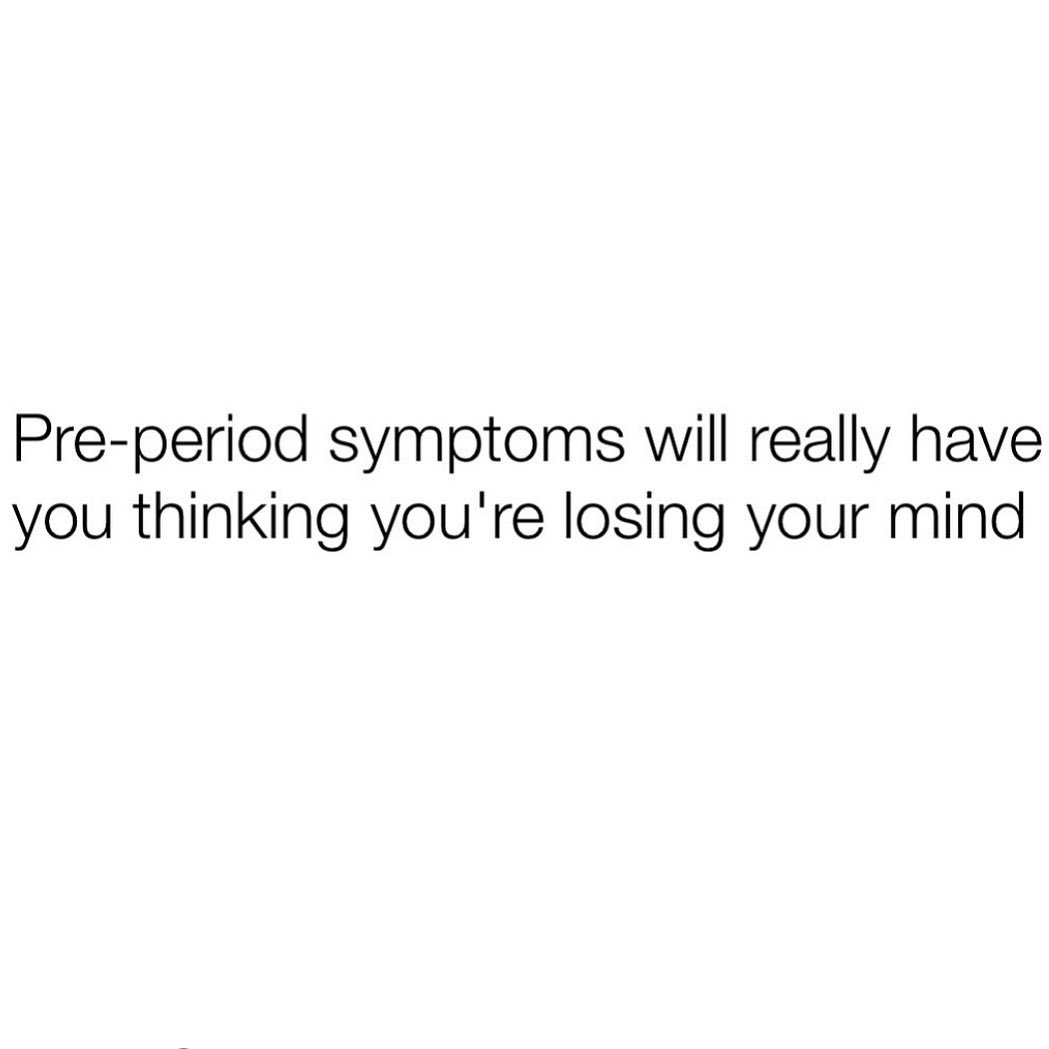 Pre-period symptoms will really have you thinking you're losing your mind