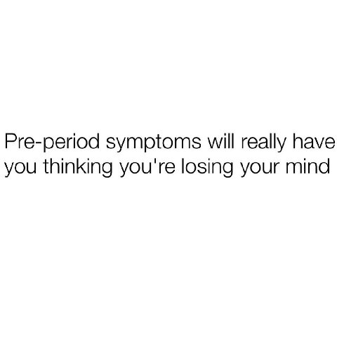 Pre-period symptoms will really have you thinking you're losing your mind