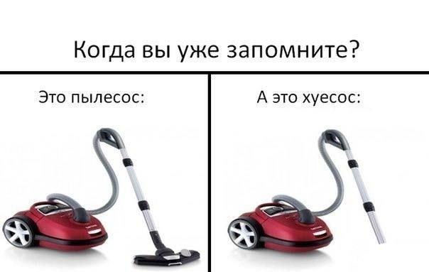 Когда вы уже запомните? Это пылесос: А это хуесос:
