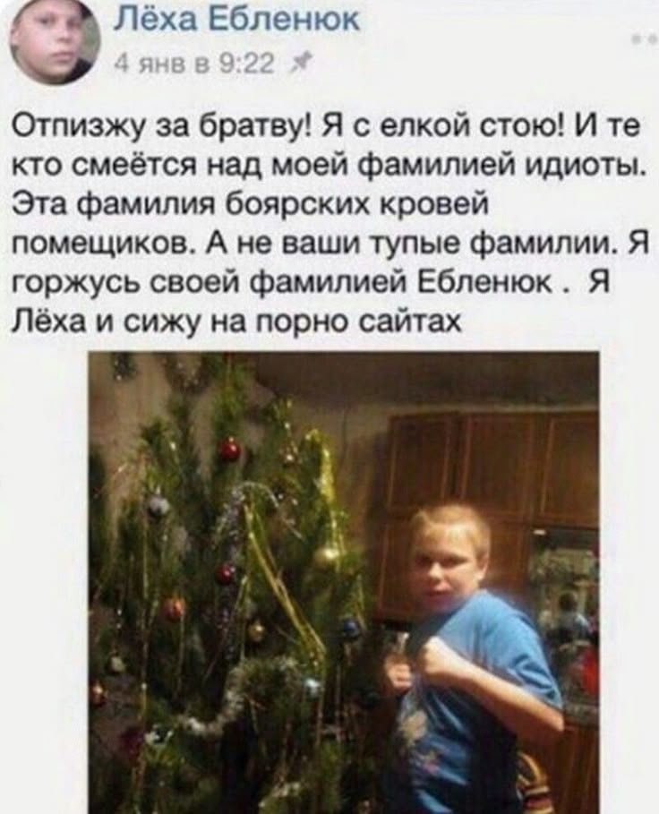 3 Лёха Ебленюк Отпизжу за братву! Я с елкой стою! И кто смеётся над моей фамилией идиоты Эта фамилия боярских кровей помещиков. А не ваши тупые фамилии. Я горжусь своей фамилией Ебленюк Я Лёха и сижу 