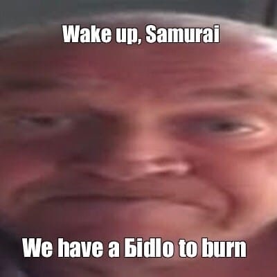 Wake up, Samurai We have а bidlo to burn