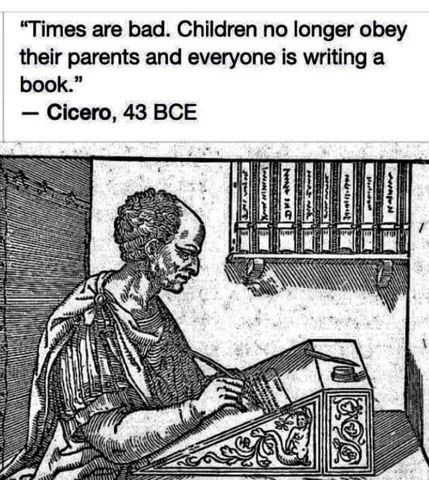 “Times are bad. Children no longer obey their parents and everyone is writing a book.” Cicero, 43 BCE 5 с Wis 5