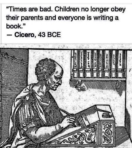 “Times are bad. Children no longer obey their parents and everyone is writing a book.” Cicero, 43 BCE 5 с Wis 5