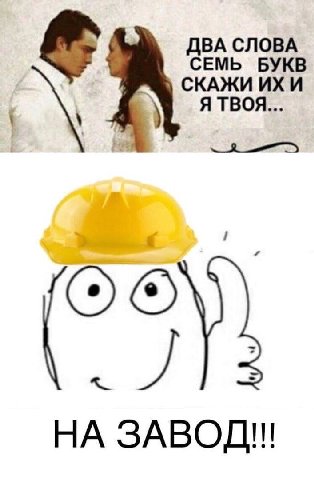ДВА СЛОВА СКАЖИ И СЕМЬ БУКВ Я ТВОЯ НА ЗАВОД!!!