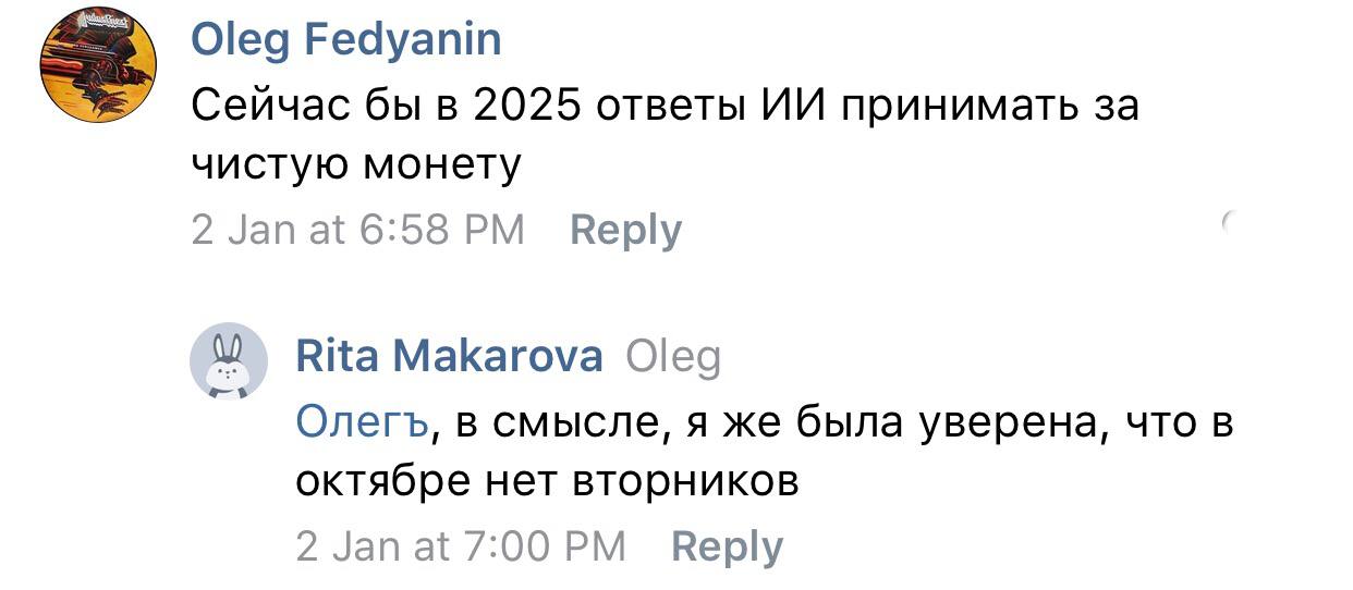 Oleg Fedyanin Сейчас бы в 2025 ответы принимать за чистую монету 2 Jan at 6:58 Веру Rita Makarova Oleg Олегъ, в смысле, я же была уверена, что в октябре нет вторников 2 7:00 Веру