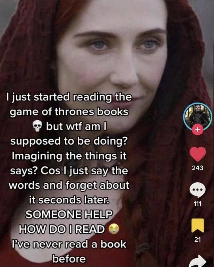 just started reading the game of thrones books but wtf Supposed to be doing? Imagining the things says? Cos just say the words and forget about it seconds later. SOMEONE HELP HOW РЕДО Гуе never read a