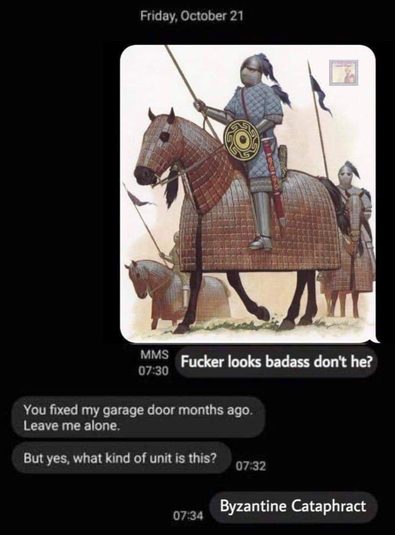 Friday, October 21 on ree MMS о7зо Pucker looks badass don't he? You fixed my garage door months ago. Leave me alone. But yes, what kind of unit is this? 07:32 Byzantine Cataphract