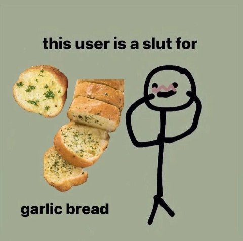 this user is а slut for garlic bread