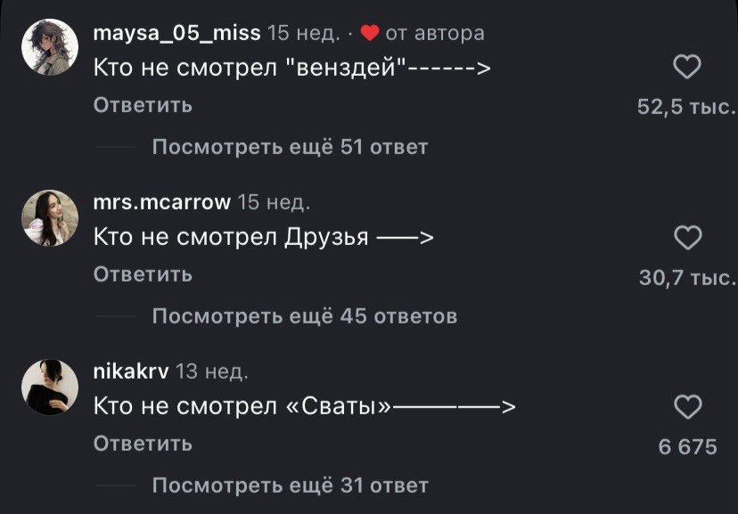maysa_05_miss 15 нед. от автора Кто не смотрел "венздей" Ответить 52,5 ТЫС Посмотреть ещё 51 ответ mrs.mcarrow 15 нед. Кто не смотрел Друзья Ответить 30,7 тыс Посмотреть ещё 45 ответов nikakrv 13 нед.