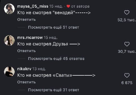 maysa_05_miss 15 нед. от автора Кто не смотрел "венздей" Ответить 52,5 ТЫС Посмотреть ещё 51 ответ mrs.mcarrow 15 нед. Кто не смотрел Друзья Ответить 30,7 тыс Посмотреть ещё 45 ответов nikakrv 13 нед.