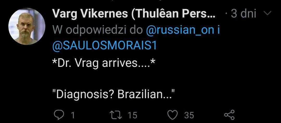 Varg Vikemes (Thuléan Pers... dni odpowiedzi @russian_on i @SAULOSMORAIS1 Vrag arrives....* "Diagnosis? Brazilian..." 1 15 35