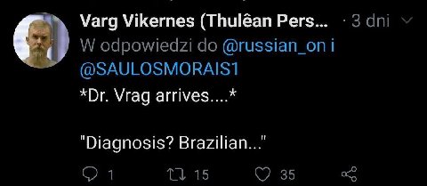 Varg Vikemes (Thuléan Pers... dni odpowiedzi @russian_on i @SAULOSMORAIS1 Vrag arrives....* "Diagnosis? Brazilian..." 1 15 35
