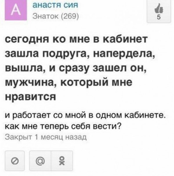 анастя CUA 4 Знаток (269) сегодня мне в кабинет зашла подруга, напердела, вышла, и сразу зашел он, мужчина, который мне нравится и работает мной в одном кабинете как мне теперь себя вести? Закрыт 1 ме