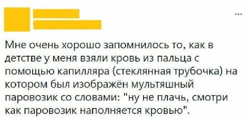 Мне очень хорошо запомнилось то, как в детстве у меня взяли кровь из пальца с помощью капилляра (стеклянная трубочка) на котором был изображён мультяшный паровозик словами: "ну не плачь, смотри как па