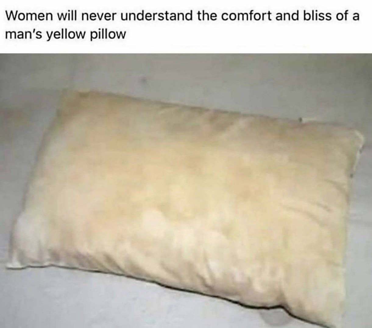Women will never understand the comfort and bliss of a man’s yellow pillow