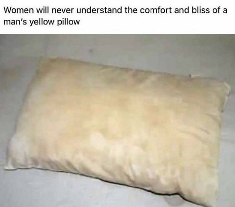 Women will never understand the comfort and bliss of a man’s yellow pillow