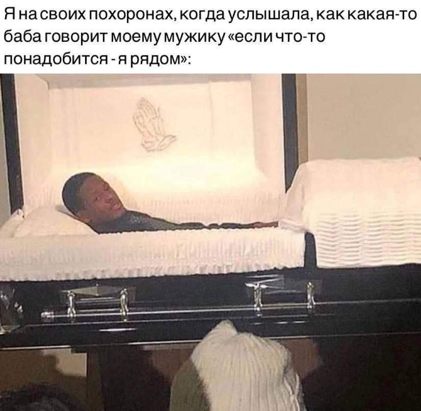 Янасвоих похоронах, когда услышала, как какая-то баба говорит моему мужику понадобится-я рядом»: a i\
