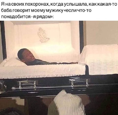 Янасвоих похоронах, когда услышала, как какая-то баба говорит моему мужику понадобится-я рядом»: a i\