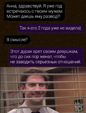 Анна, здравствуй. Я уже год встречаюсь с твоим мужем. Может даешь ему развод?! Так я его 2 года уже не видела) В смысле? Этот дурак врет своим девушкам, что до сих пор женат, чтобы не заводить серьезн