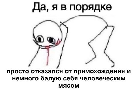 Да, я в порядке Я просто отказался от прямохождения и немного балую себя человеческим МЯСОМ