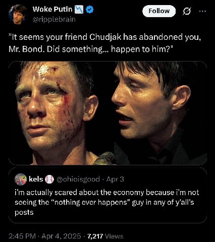 Woke Putin о "К seems your friend Chudjak has abandoned you, Bond. Did something... happen to him?" и kels actually scared about the economy because not seeing the “nothing ever happens” guy in any of