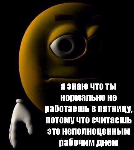 нормально не Я знаю что ты работаешь в пятницу потому что считасшь К это неполноценным рабочим днем