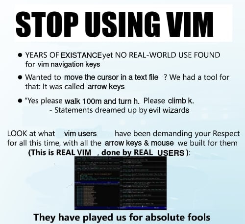 STOP USING VIM YEARS OF EXISTANCEyet NO REAL-WORLD USE FOUND for vim navigation keys Wanted to move the cursor a text file We had a tool for that: It was called arrow keys “Yes please walk and В. Plea