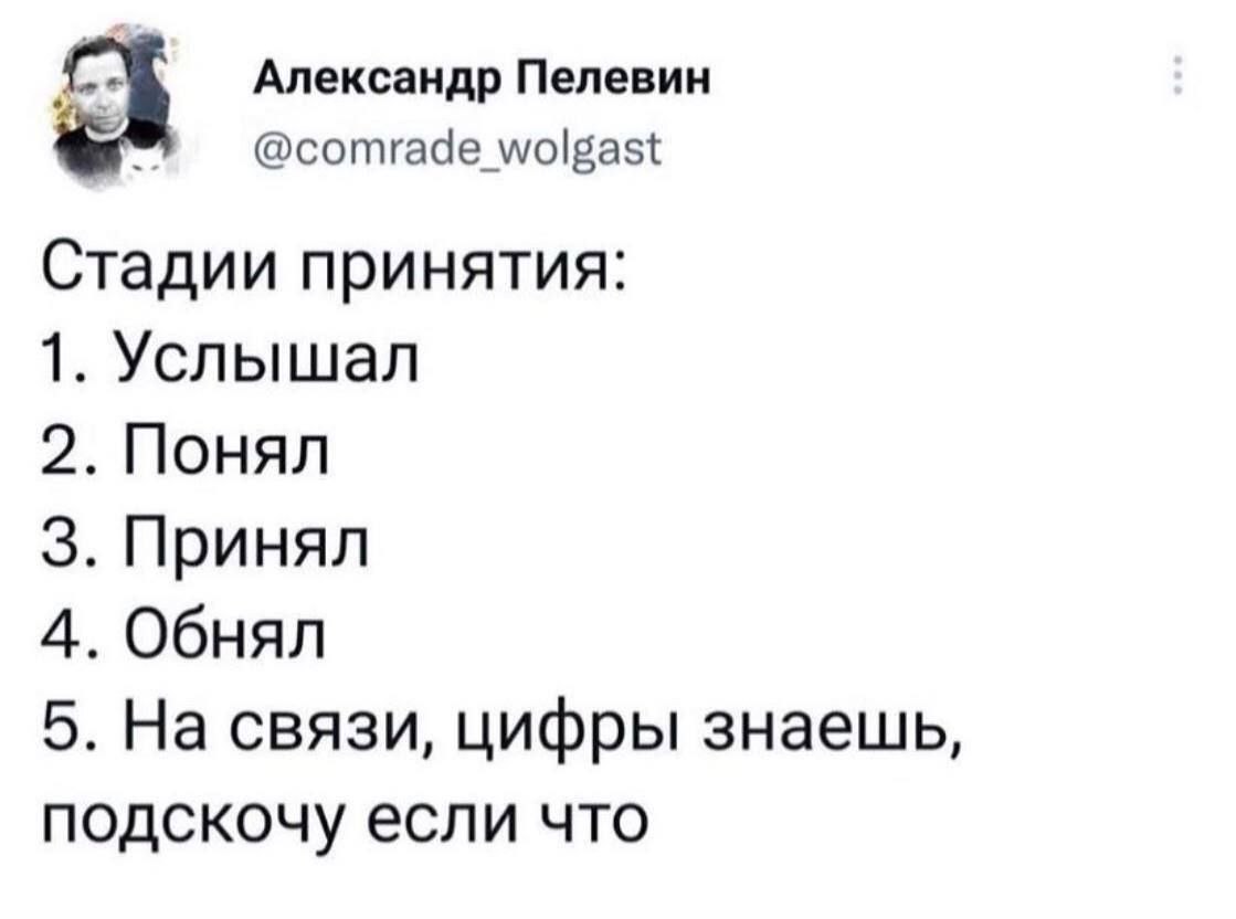 Александр Пелевин @сотгаае Стадии принятия: 1. Услышал 2. Понял 3. Принял 4. Обнял 5. На связи, цифры знаешь, подскочу если что