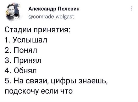 Александр Пелевин @сотгаае Стадии принятия: 1. Услышал 2. Понял 3. Принял 4. Обнял 5. На связи, цифры знаешь, подскочу если что