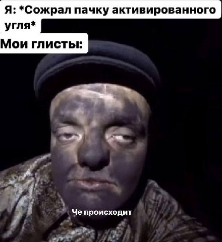 Я: *Сожрал пачку активированного угля* Мои глисты: Че происходит