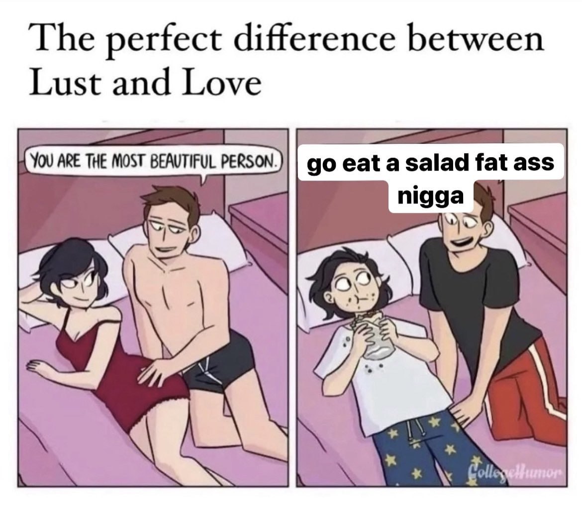 The perfect difference between Lust and Love eat a salad fat ass nigga 2