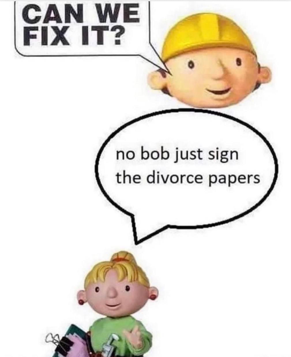САМ WE FIX IT? о 8 no bob just sign the divorce papers
