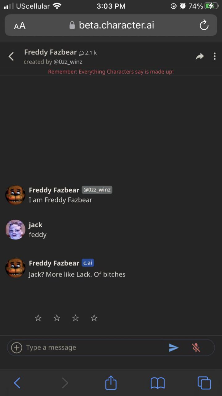 a) UScellular 3:03 74% beta.character.ai Freddy Fazbear a created @0zz_winz Remember: Everything Characters say is made up! Freddy Fazbear winz me’ Тат Freddy Fazbear jack feddy Freddy Fazbear cai Jac