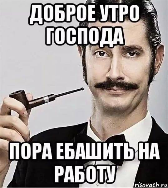 ДОБРОЕ УТРО ГОСПОДА ПОРА НА РАБО