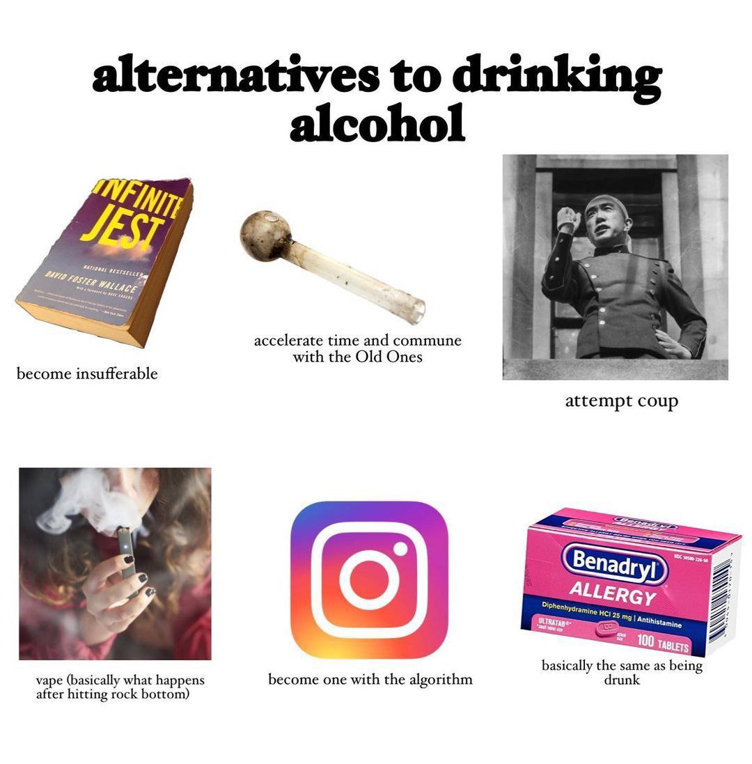 alternatives to drinking alcohol Oke. accelerate time and commune with the Old Ones become insufferable attempt coup ALLERGy 100 basically the same as being vape (basically what happens after hitting 