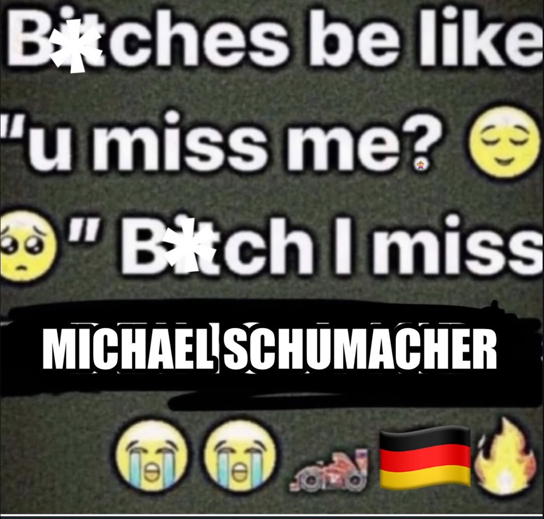 Baches be like "и miss me? Bitch miss MICHAEUSCHUMACHER
