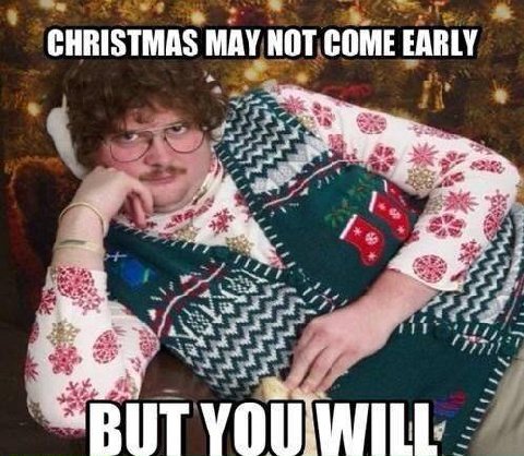 CHRISTMAS МАУ NOT COME EARLY “BUT