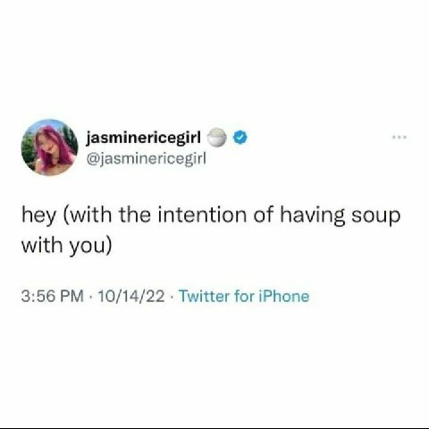 jasminericegirl @jasminericegir| hey (with the intention of having soup with you) 3:56 10/14/22 Twitter for iPhone